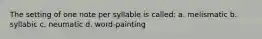 The setting of one note per syllable is called: a. melismatic b. syllabic c. neumatic d. word-painting