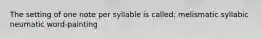 The setting of one note per syllable is called: melismatic syllabic neumatic word-painting