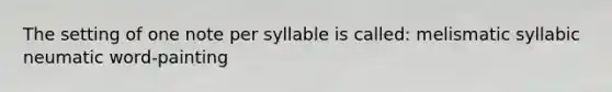 The setting of one note per syllable is called: melismatic syllabic neumatic word-painting