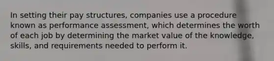 In setting their pay structures, companies use a procedure known as performance assessment, which determines the worth of each job by determining the market value of the knowledge, skills, and requirements needed to perform it.