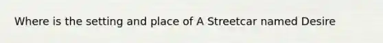 Where is the setting and place of A Streetcar named Desire