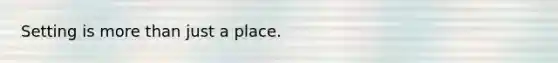 Setting is more than just a place.