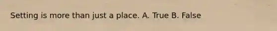 Setting is more than just a place. A. True B. False