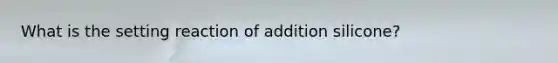 What is the setting reaction of addition silicone?