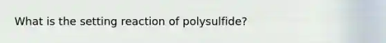 What is the setting reaction of polysulfide?