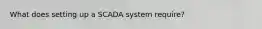 What does setting up a SCADA system require?