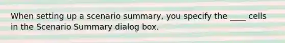 When setting up a scenario summary, you specify the ____ cells in the Scenario Summary dialog box.