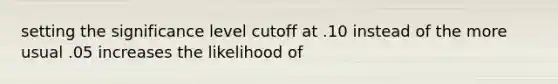 setting the significance level cutoff at .10 instead of the more usual .05 increases the likelihood of