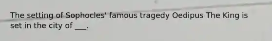 The setting of Sophocles' famous tragedy Oedipus The King is set in the city of ___.