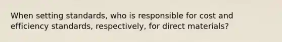 When setting​ standards, who is responsible for cost and efficiency​ standards, respectively, for direct​ materials?