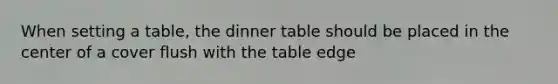 When setting a table, the dinner table should be placed in the center of a cover flush with the table edge