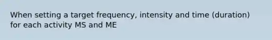 When setting a target frequency, intensity and time (duration) for each activity MS and ME