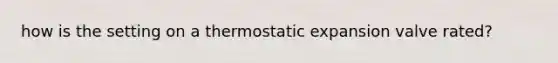 how is the setting on a thermostatic expansion valve rated?