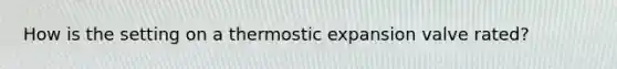 How is the setting on a thermostic expansion valve rated?