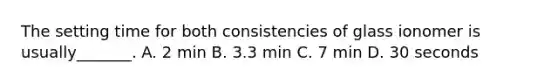 The setting time for both consistencies of glass ionomer is usually_______. A. 2 min B. 3.3 min C. 7 min D. 30 seconds