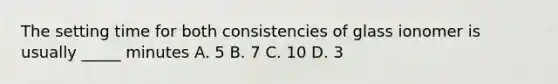 The setting time for both consistencies of glass ionomer is usually _____ minutes A. 5 B. 7 C. 10 D. 3