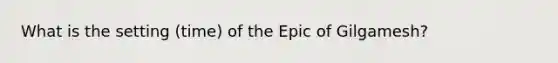 What is the setting (time) of the Epic of Gilgamesh?