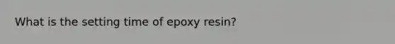 What is the setting time of epoxy resin?