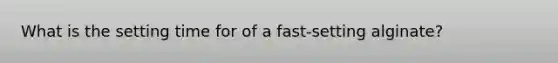 What is the setting time for of a fast-setting alginate?