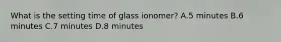 What is the setting time of glass ionomer? A.5 minutes B.6 minutes C.7 minutes D.8 minutes