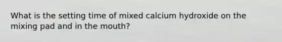 What is the setting time of mixed calcium hydroxide on the mixing pad and in the mouth?