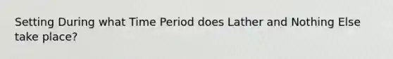 Setting During what Time Period does Lather and Nothing Else take place?