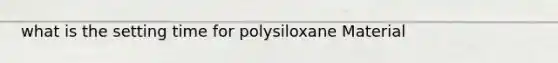 what is the setting time for polysiloxane Material