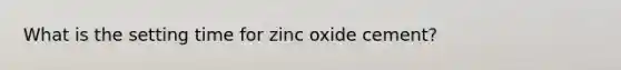 What is the setting time for zinc oxide cement?