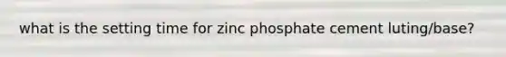 what is the setting time for zinc phosphate cement luting/base?