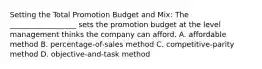 Setting the Total Promotion Budget and Mix: The __________________ sets the promotion budget at the level management thinks the company can afford. A. affordable method B. percentage-of-sales method C. competitive-parity method D. objective-and-task method