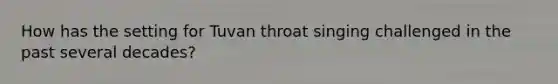 How has the setting for Tuvan throat singing challenged in the past several decades?