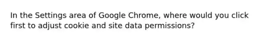 In the Settings area of Google Chrome, where would you click first to adjust cookie and site data permissions?