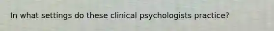 In what settings do these clinical psychologists practice?