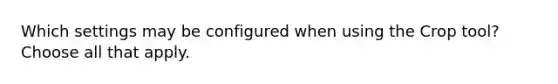 Which settings may be configured when using the Crop tool? Choose all that apply.