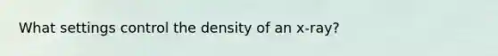 What settings control the density of an x-ray?