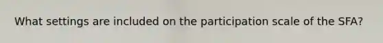 What settings are included on the participation scale of the SFA?