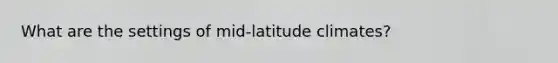 What are the settings of mid-latitude climates?