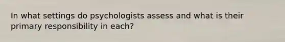 In what settings do psychologists assess and what is their primary responsibility in each?