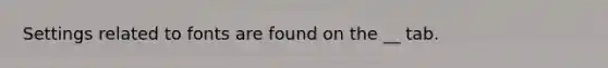 Settings related to fonts are found on the __ tab.