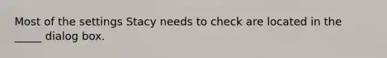 Most of the settings Stacy needs to check are located in the _____ dialog box.