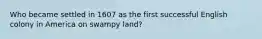 Who became settled in 1607 as the first successful English colony in America on swampy land?