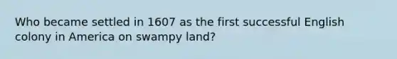 Who became settled in 1607 as the first successful English colony in America on swampy land?