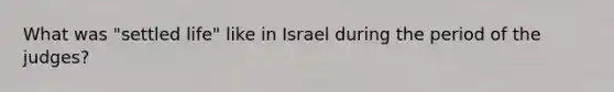 What was "settled life" like in Israel during the period of the judges?