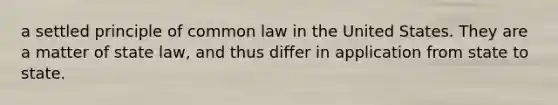 a settled principle of common law in the United States. They are a matter of state law, and thus differ in application from state to state.