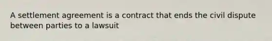 A settlement agreement is a contract that ends the civil dispute between parties to a lawsuit