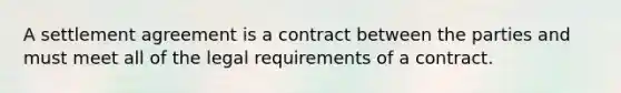 A settlement agreement is a contract between the parties and must meet all of the legal requirements of a contract.