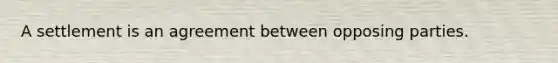 A settlement is an agreement between opposing parties.