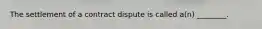 The settlement of a contract dispute is called a(n) ________.