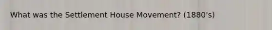 What was the Settlement House Movement? (1880's)