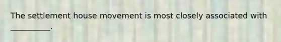 The settlement house movement is most closely associated with __________.